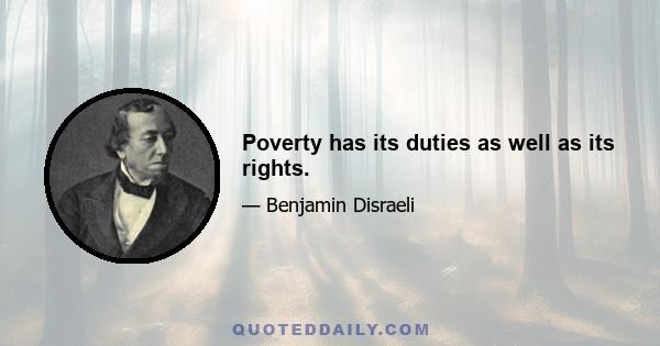 Poverty has its duties as well as its rights.