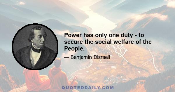 Power has only one duty - to secure the social welfare of the People.