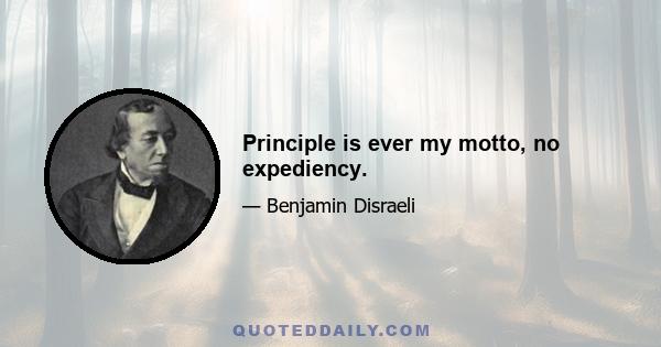 Principle is ever my motto, no expediency.