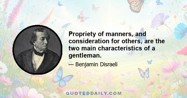 Propriety of manners, and consideration for others, are the two main characteristics of a gentleman.