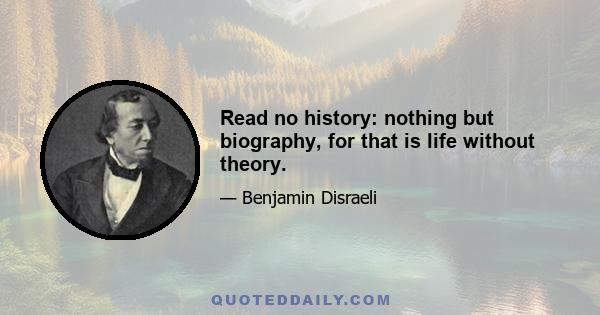 Read no history: nothing but biography, for that is life without theory.