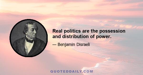 Real politics are the possession and distribution of power.