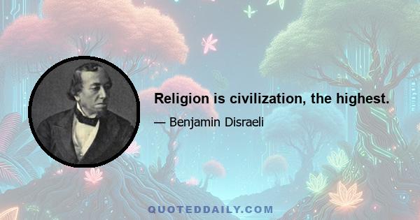 Religion is civilization, the highest.