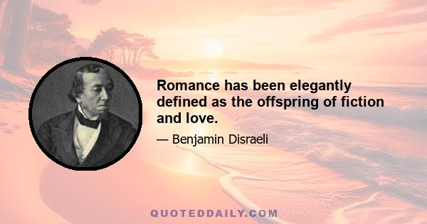 Romance has been elegantly defined as the offspring of fiction and love.