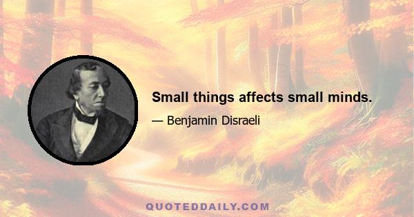 Small things affects small minds.