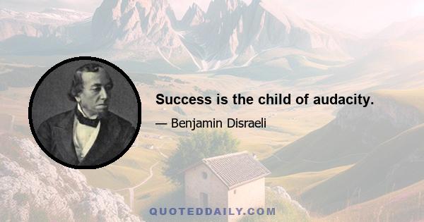 Success is the child of audacity.