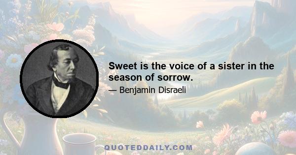 Sweet is the voice of a sister in the season of sorrow.