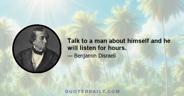 Talk to a man about himself and he will listen for hours.