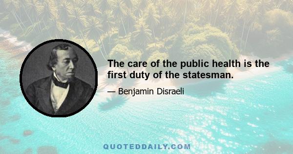 The care of the public health is the first duty of the statesman.