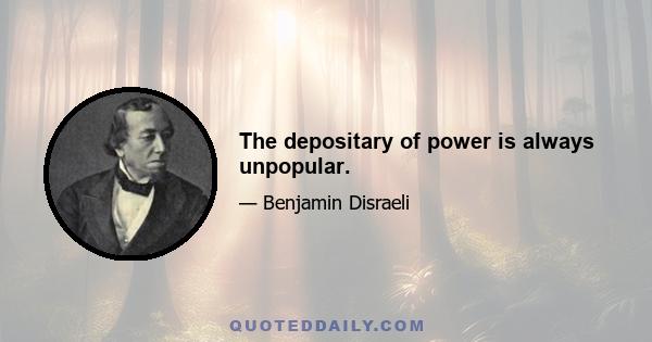 The depositary of power is always unpopular.