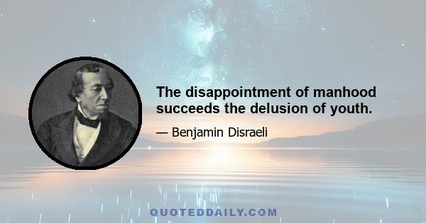 The disappointment of manhood succeeds the delusion of youth.