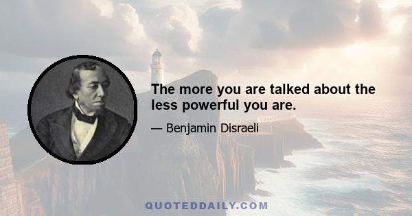 The more you are talked about the less powerful you are.