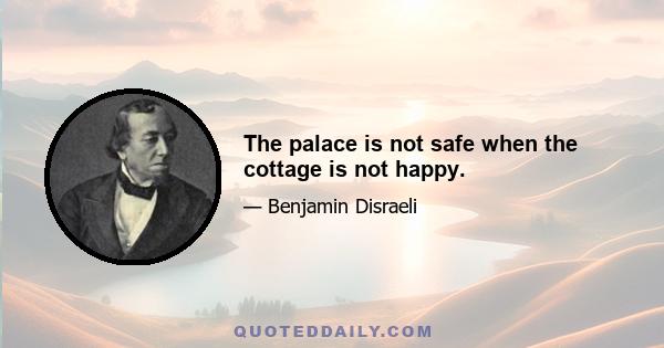 The palace is not safe when the cottage is not happy.