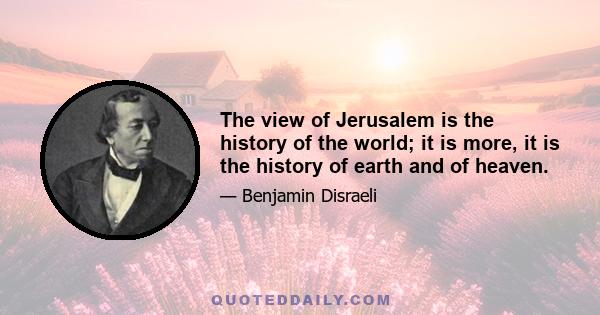 The view of Jerusalem is the history of the world; it is more, it is the history of earth and of heaven.