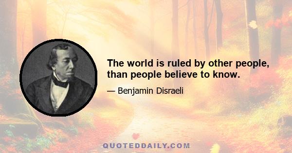 The world is ruled by other people, than people believe to know.