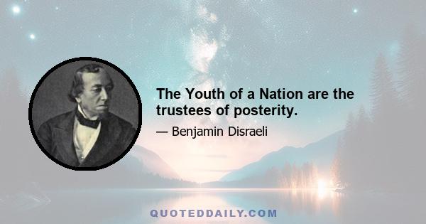 The Youth of a Nation are the trustees of posterity.