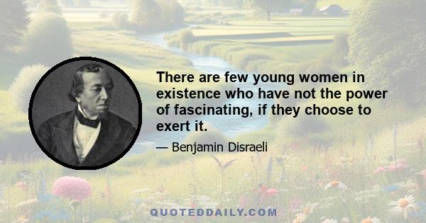 There are few young women in existence who have not the power of fascinating, if they choose to exert it.