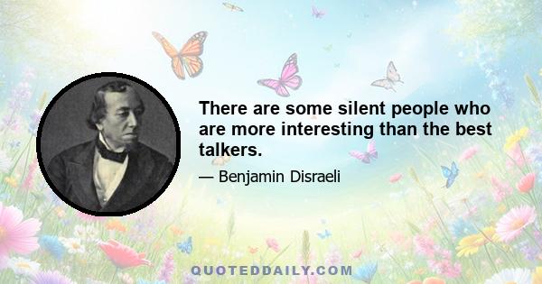 There are some silent people who are more interesting than the best talkers.