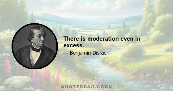 There is moderation even in excess.