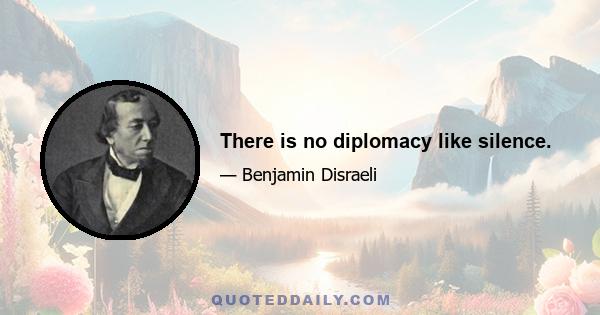 There is no diplomacy like silence.