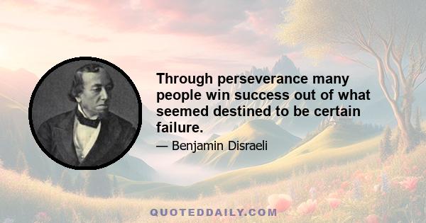 Through perseverance many people win success out of what seemed destined to be certain failure.