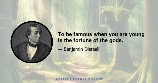 To be famous when you are young is the fortune of the gods.