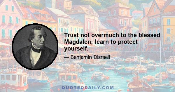 Trust not overmuch to the blessed Magdalen; learn to protect yourself.