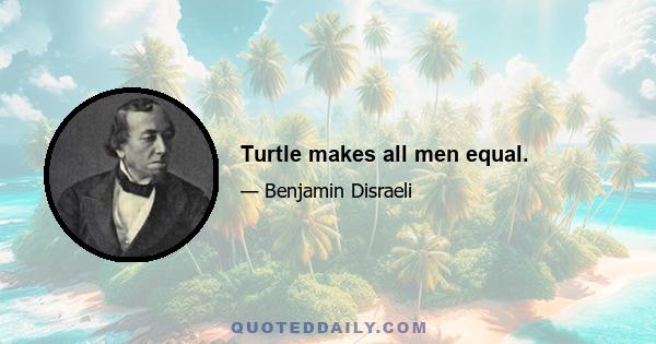 Turtle makes all men equal.