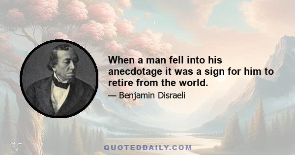 When a man fell into his anecdotage it was a sign for him to retire from the world.