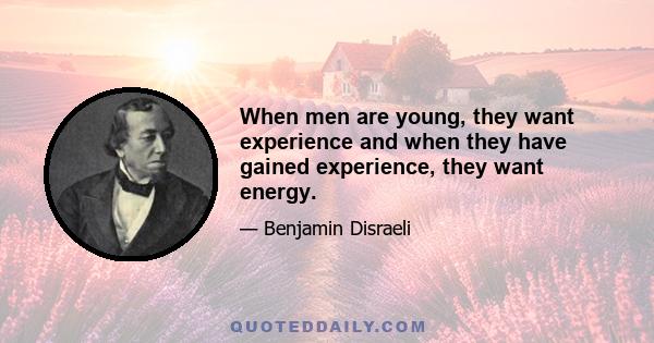 When men are young, they want experience and when they have gained experience, they want energy.