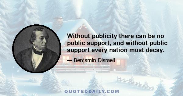 Without publicity there can be no public support, and without public support every nation must decay.