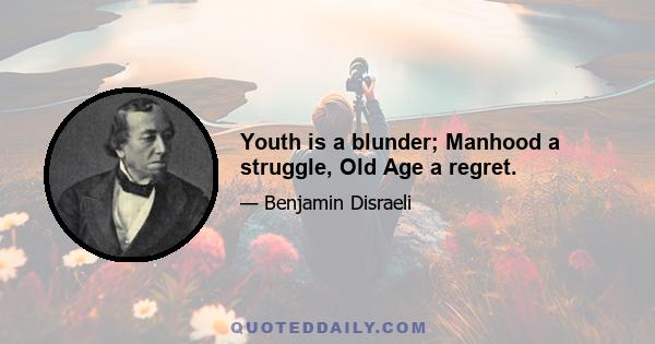 Youth is a blunder; Manhood a struggle, Old Age a regret.