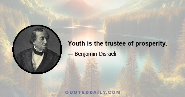 Youth is the trustee of prosperity.