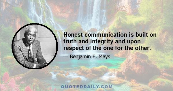 Honest communication is built on truth and integrity and upon respect of the one for the other.