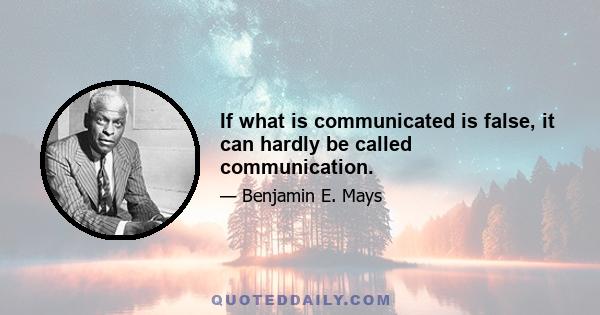 If what is communicated is false, it can hardly be called communication.