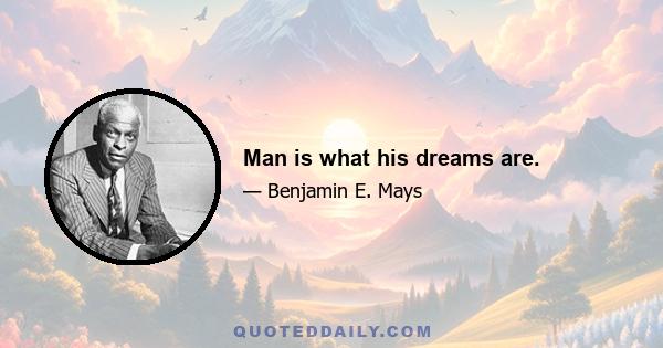 Man is what his dreams are.