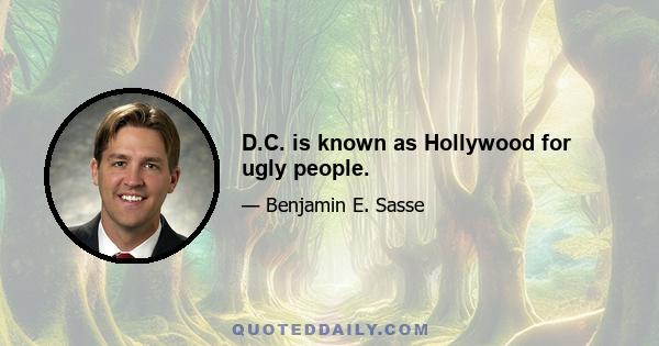 D.C. is known as Hollywood for ugly people.