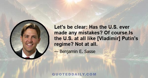 Let's be clear: Has the U.S. ever made any mistakes? Of course.Is the U.S. at all like [Vladimir] Putin's regime? Not at all.