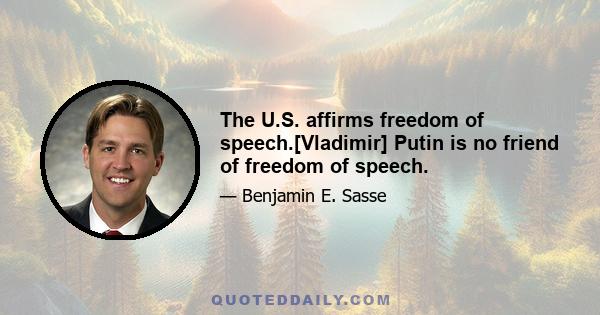 The U.S. affirms freedom of speech.[Vladimir] Putin is no friend of freedom of speech.