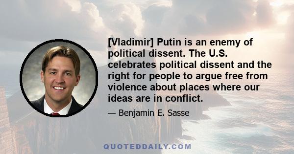 [Vladimir] Putin is an enemy of political dissent. The U.S. celebrates political dissent and the right for people to argue free from violence about places where our ideas are in conflict.