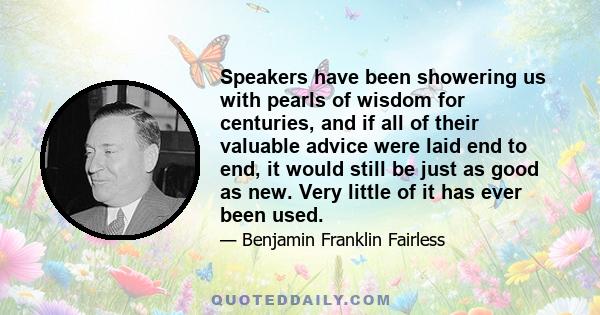 Speakers have been showering us with pearls of wisdom for centuries, and if all of their valuable advice were laid end to end, it would still be just as good as new. Very little of it has ever been used.