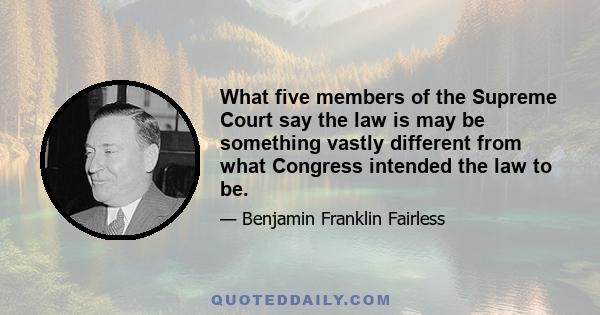 What five members of the Supreme Court say the law is may be something vastly different from what Congress intended the law to be.