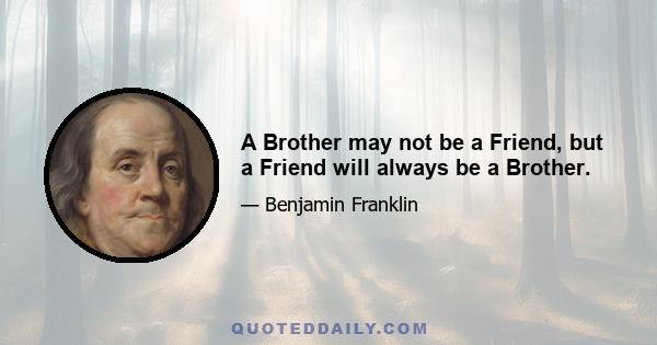 A Brother may not be a Friend, but a Friend will always be a Brother.