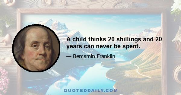 A child thinks 20 shillings and 20 years can never be spent.