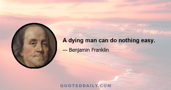 A dying man can do nothing easy.