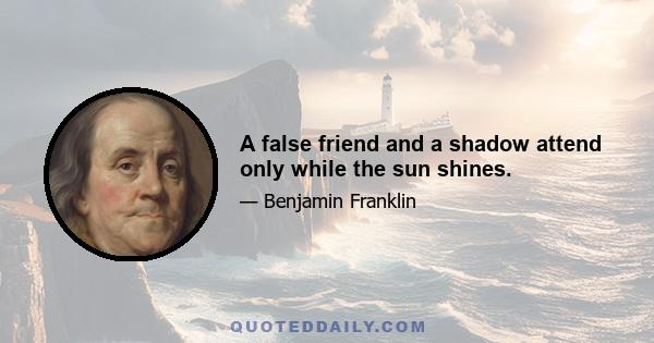 A false friend and a shadow attend only while the sun shines.