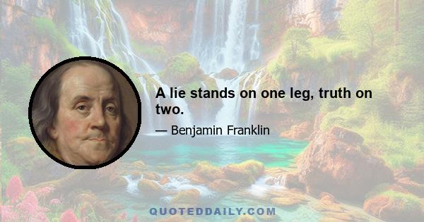 A lie stands on one leg, truth on two.