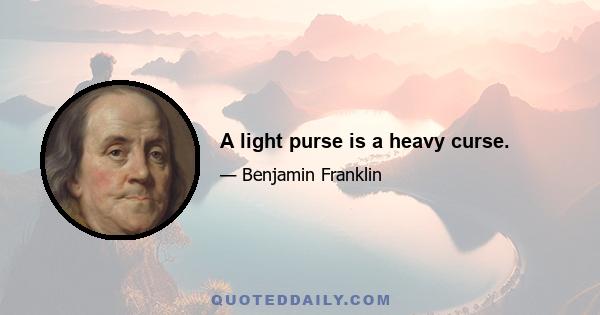 A light purse is a heavy curse.