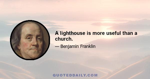 A lighthouse is more useful than a church.