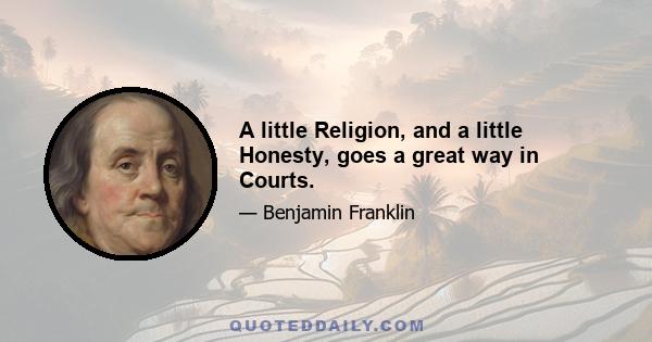 A little Religion, and a little Honesty, goes a great way in Courts.